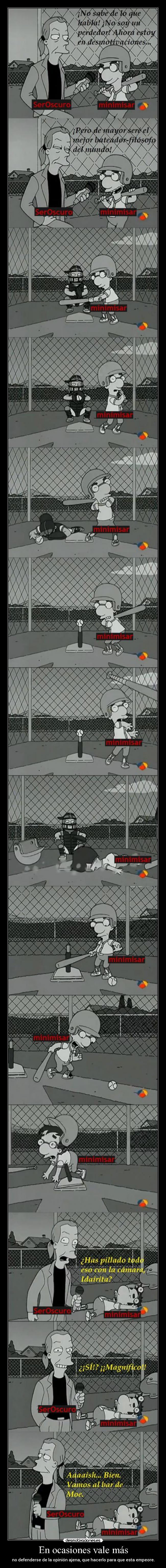 En ocasiones vale más - no defenderse de la opinión ajena, que hacerlo para que esta empeore.