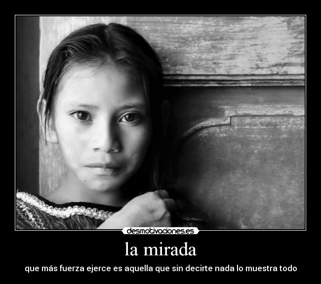 la mirada - que más fuerza ejerce es aquella que sin decirte nada lo muestra todo