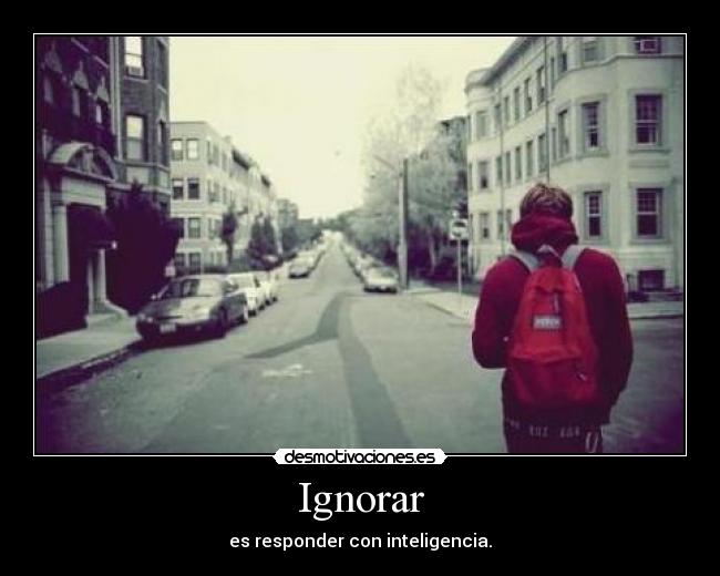 Ignorar - es responder con inteligencia.