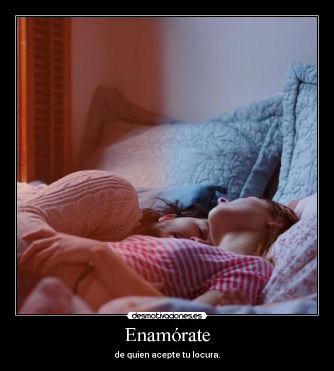 Enamórate - de quien acepte tu locura.