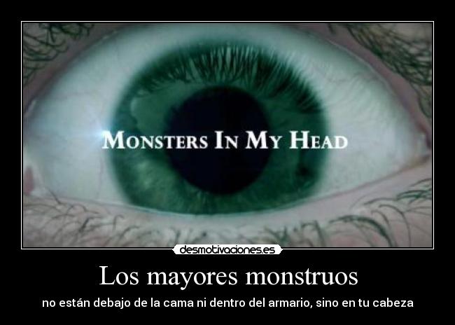 Los mayores monstruos - no están debajo de la cama ni dentro del armario, sino en tu cabeza