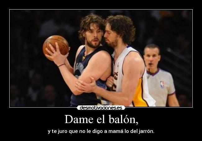Dame el balón, -