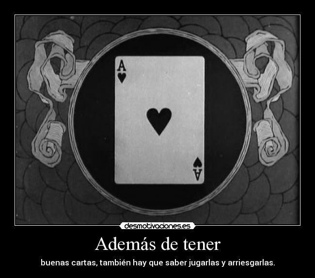 Además de tener - buenas cartas, también hay que saber jugarlas y arriesgarlas.