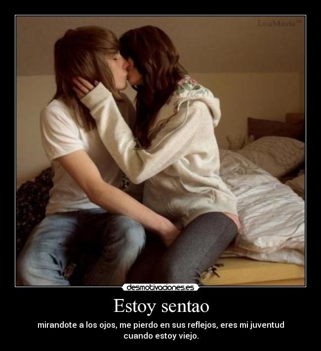 Estoy sentao - mirandote a los ojos, me pierdo en sus reflejos, eres mi juventud cuando estoy viejo.