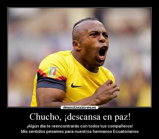 Chucho, ¡descansa en paz! - ¡Algún día te reencontrarás con todos tus compañeros!
Mis sentidos pésames para nuestros hermanos Ecuatorianos