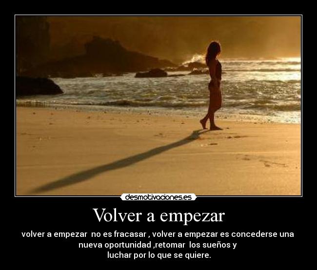 Volver a empezar - volver a empezar no es fracasar , volver a empezar es concederse una
nueva oportunidad ,retomar los sueños y
luchar por lo que se quiere.