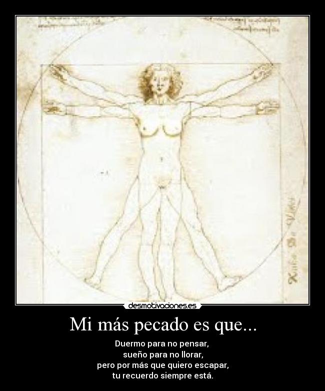 Mi más pecado es que... - Duermo para no pensar, 
sueño para no llorar,
pero por más que quiero escapar,
tu recuerdo siempre está.