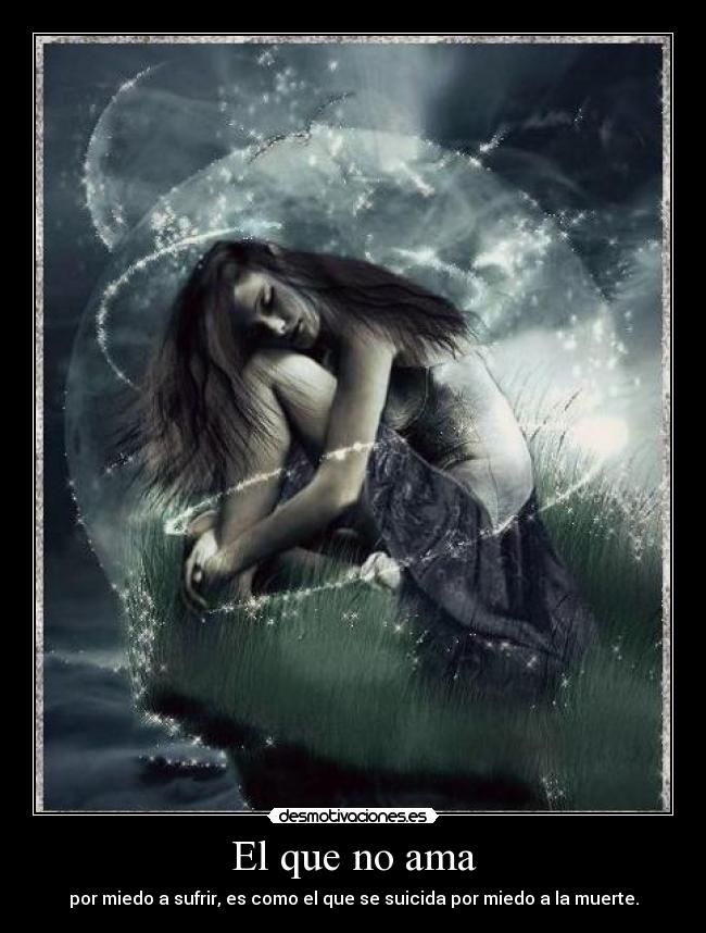 El que no ama - por miedo a sufrir, es como el que se suicida por miedo a la muerte.