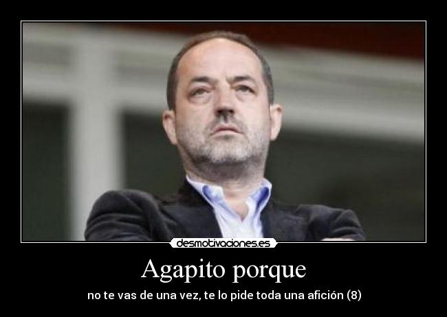 Agapito porque - no te vas de una vez, te lo pide toda una afición (8)