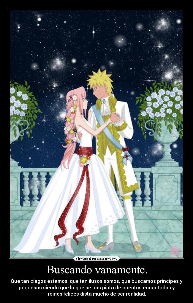 Buscando vanamente. - Que tan ciegos estamos, que tan ilusos somos, que buscamos principes y
princesas siendo que lo que se nos pinta de cuentos encantados y
reinos felices dista mucho de ser realidad.