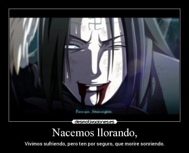 Nacemos llorando, - Vivimos sufriendo, pero ten por seguro, que morire sonriendo.