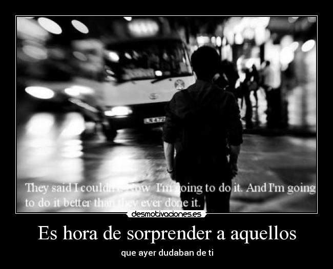 Es hora de sorprender a aquellos - que ayer dudaban de ti