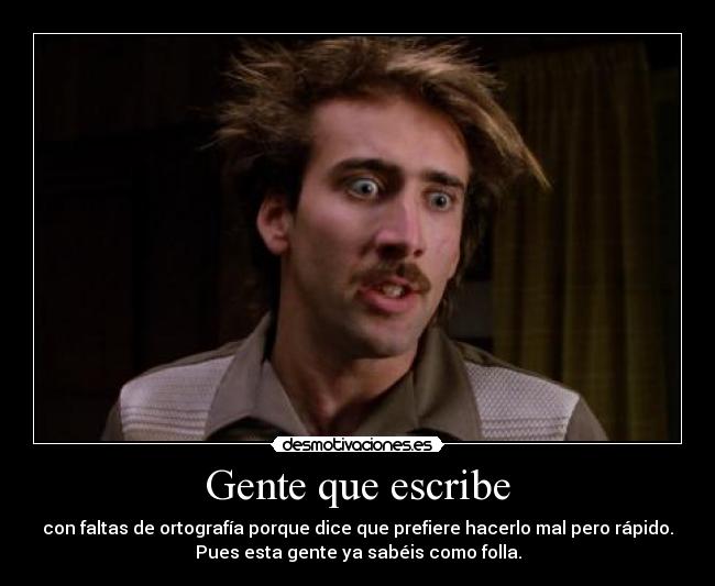 Gente que escribe - con faltas de ortografía porque dice que prefiere hacerlo mal pero rápido.
Pues esta gente ya sabéis como folla.