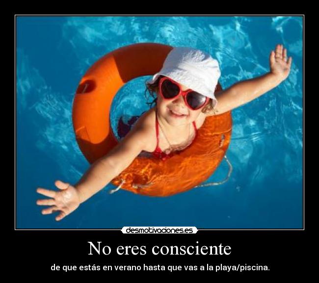 No eres consciente -