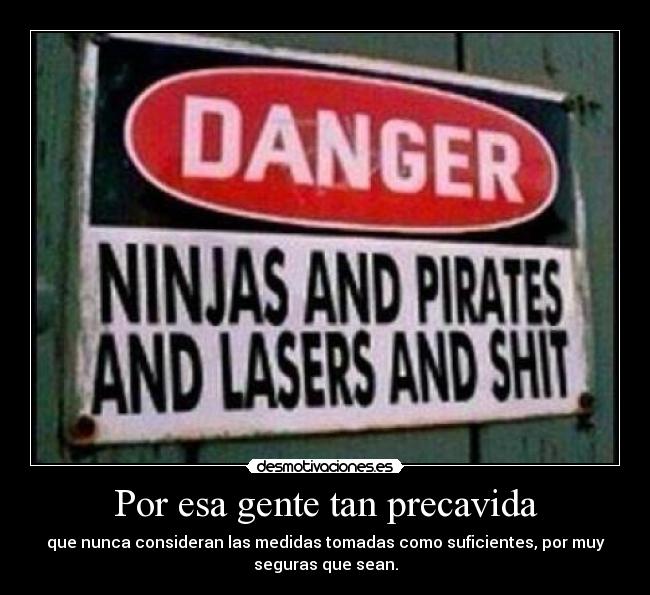 Por esa gente tan precavida - que nunca consideran las medidas tomadas como suficientes, por muy
seguras que sean.