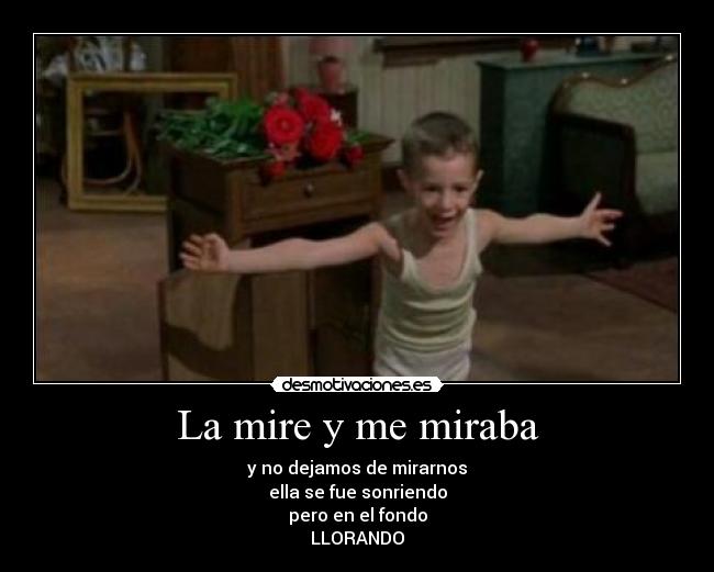 La mire y me miraba - y no dejamos de mirarnos
ella se fue sonriendo
pero en el fondo
LLORANDO