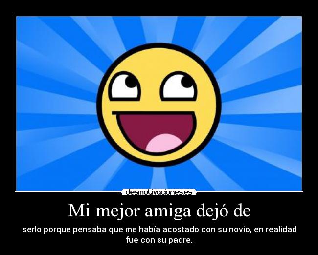 Mi mejor amiga dejó de - serlo porque pensaba que me había acostado con su novio, en realidad
fue con su padre.