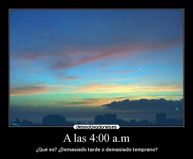 A las 4:00 a.m - ¿Qué es? ¿Demasiado tarde o demasiado temprano?