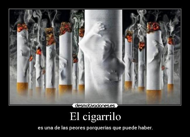 El cigarrilo - es una de las peores porquerías que puede haber.