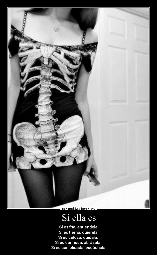 Si ella es - Si es fría, entiéndela.
Si es tierna, quiérela.
Si es celosa, cuídala.
Si es cariñosa, abrázala.
Si es complicada, escúchala.