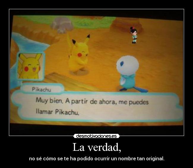 La verdad, - no sé cómo se te ha podido ocurrir un nombre tan original.