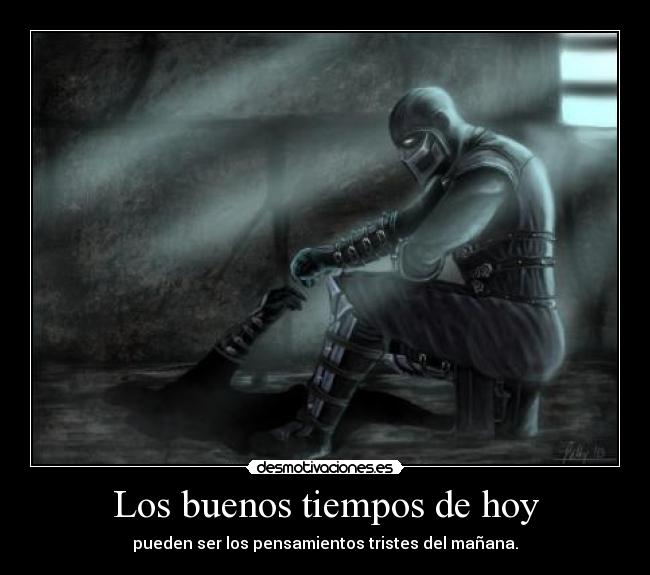 Los buenos tiempos de hoy - pueden ser los pensamientos tristes del mañana.