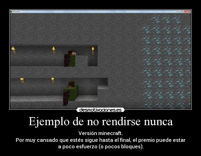 Ejemplo de no rendirse nunca - Versión minecraft.
Por muy cansado que estés sigue hasta el final, el premio puede estar
a poco esfuerzo (o pocos bloques).