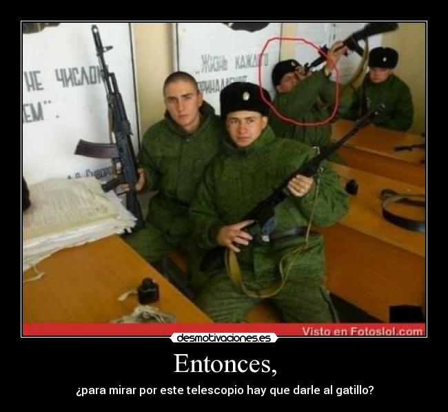 Entonces, - ¿para mirar por este telescopio hay que darle al gatillo?