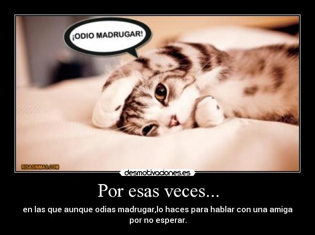 Por esas veces... - en las que aunque odias madrugar,lo haces para hablar con una amiga
por no esperar.