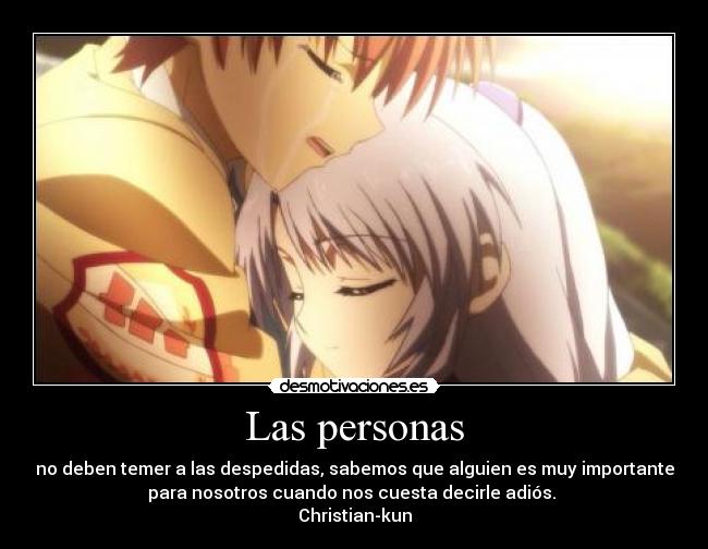 Las personas - no deben temer a las despedidas, sabemos que alguien es muy importante
para nosotros cuando nos cuesta decirle adiós. 
Christian-kun