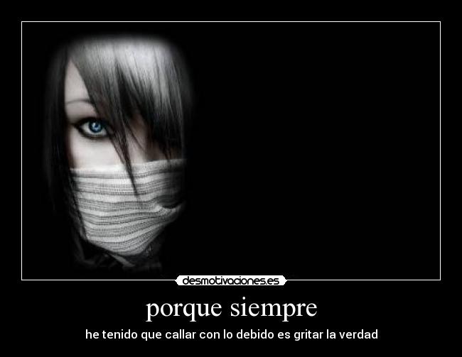 porque siempre - he tenido que callar con lo debido es gritar la verdad