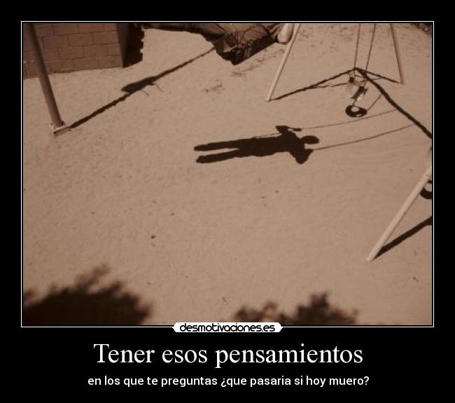 Tener esos pensamientos - en los que te preguntas ¿que pasaria si hoy muero?