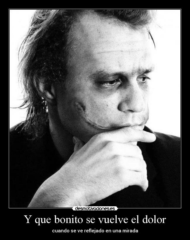 Y que bonito se vuelve el dolor - cuando se ve reflejado en una mirada