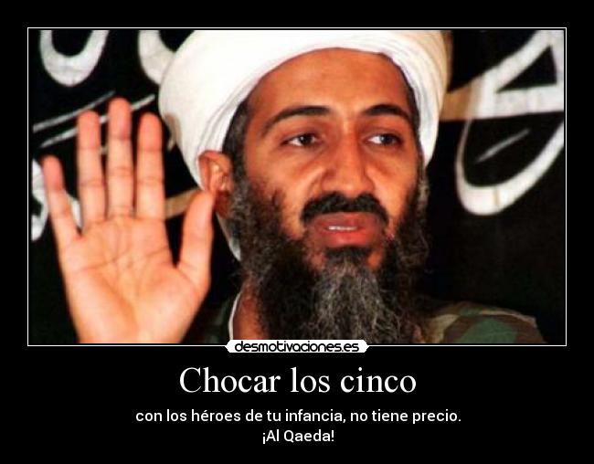 Chocar los cinco - con los héroes de tu infancia, no tiene precio.
¡Al Qaeda!