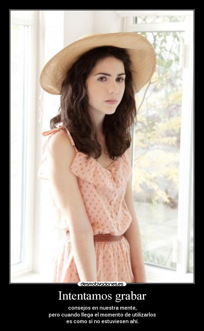 Intentamos grabar - consejos en nuestra mente,
pero cuando llega el momento de utilizarlos
es como si no estuviesen ahí.