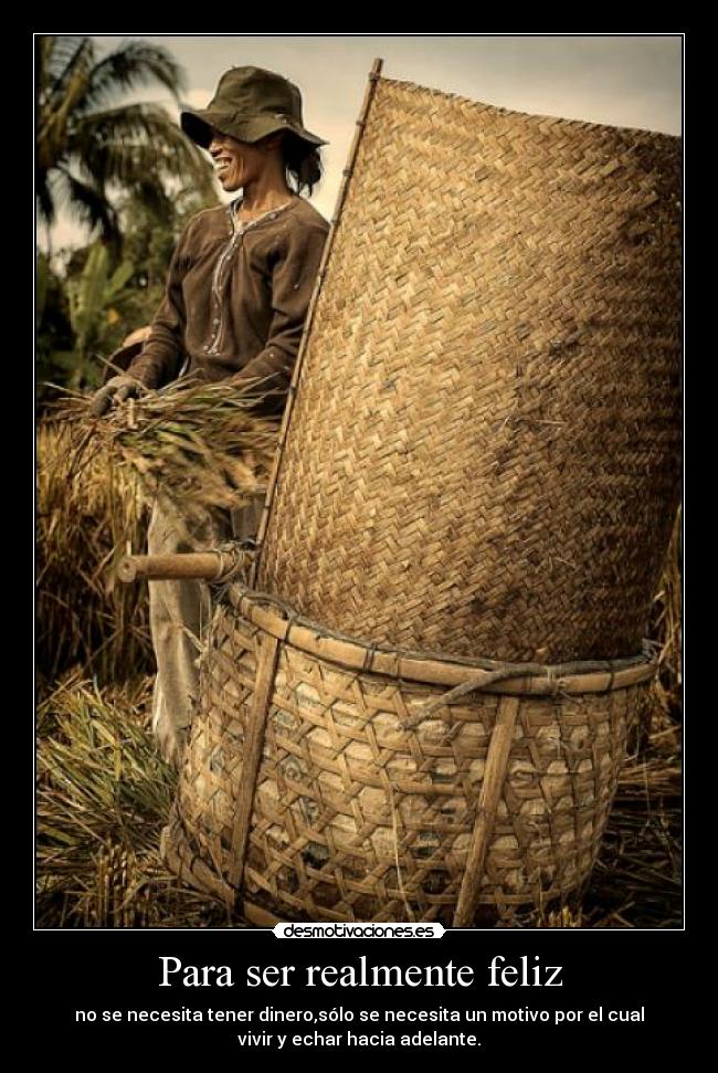 Para ser realmente feliz - no se necesita tener dinero,sólo se necesita un motivo por el cual
vivir y echar hacia adelante.