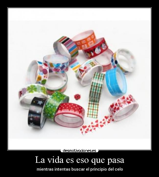 La vida es eso que pasa - mientras intentas buscar el principio del celo