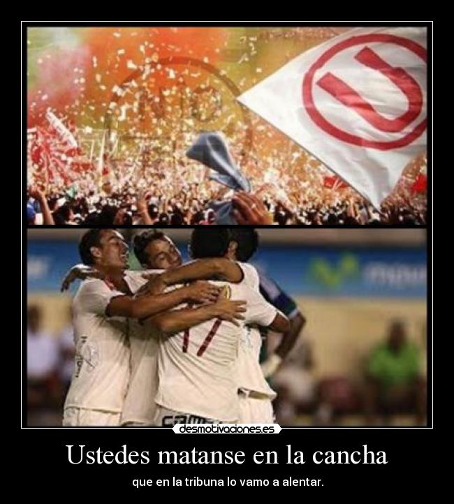 Ustedes matanse en la cancha - que en la tribuna lo vamo a alentar.