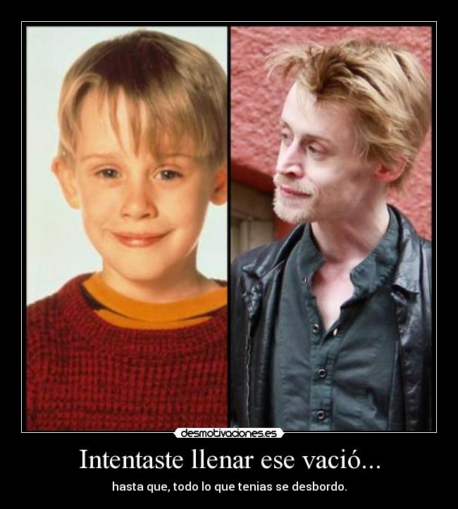 Intentaste llenar ese vació... - hasta que, todo lo que tenias se desbordo.