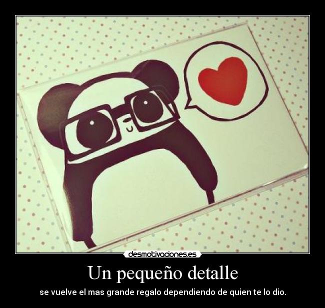 Un pequeño detalle - se vuelve el mas grande regalo dependiendo de quien te lo dio.