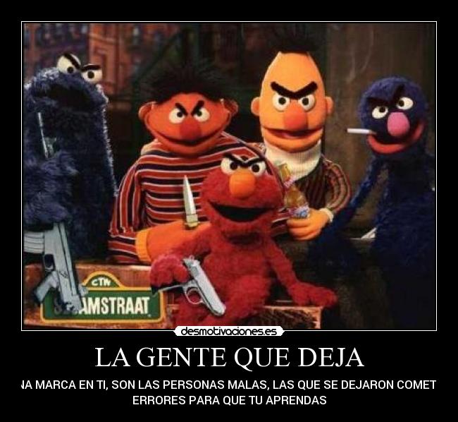 LA GENTE QUE DEJA - UNA MARCA EN TI, SON LAS PERSONAS MALAS, LAS QUE SE DEJARON COMETER
ERRORES PARA QUE TU APRENDAS