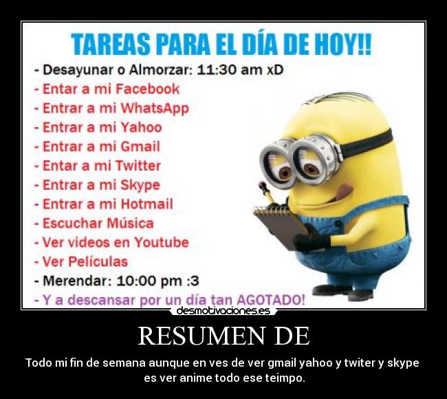 RESUMEN DE - Todo mi fin de semana aunque en ves de ver gmail yahoo y twiter y skype
es ver anime todo ese teimpo.