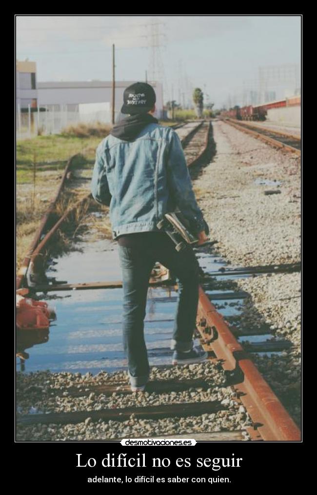 Lo difícil no es seguir - adelante, lo difícil es saber con quien.