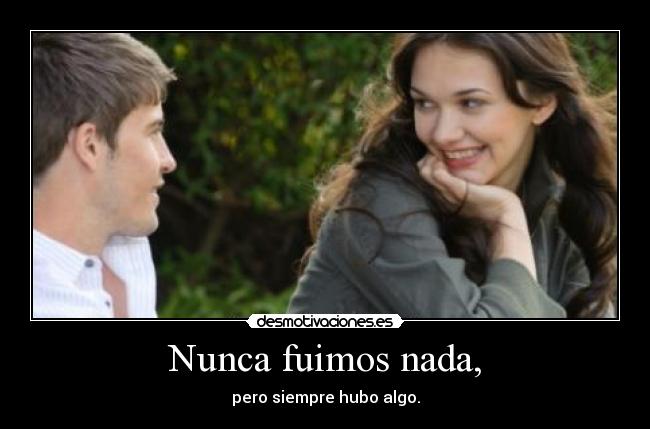 Nunca fuimos nada, -