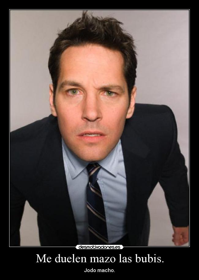 Me duelen mazo las bubis. - Jodo macho.