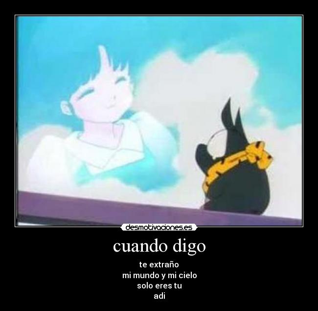 cuando digo - te extraño
mi mundo y mi cielo
solo eres tu
adi