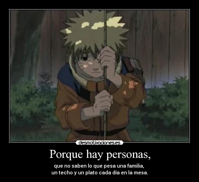 Porque hay personas, - que no saben lo que pesa una familia, 
un techo y un plato cada día en la mesa.