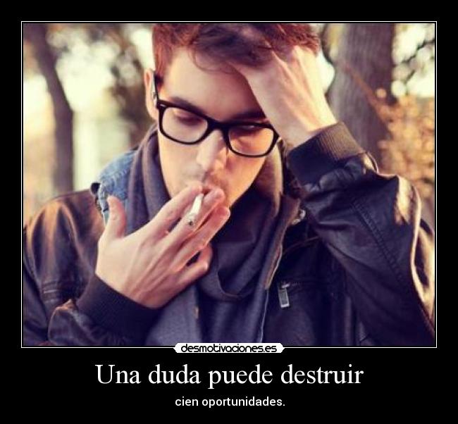 Una duda puede destruir - cien oportunidades.