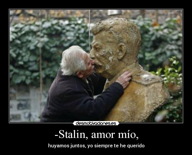 -Stalin, amor mío, - huyamos juntos, yo siempre te he querido