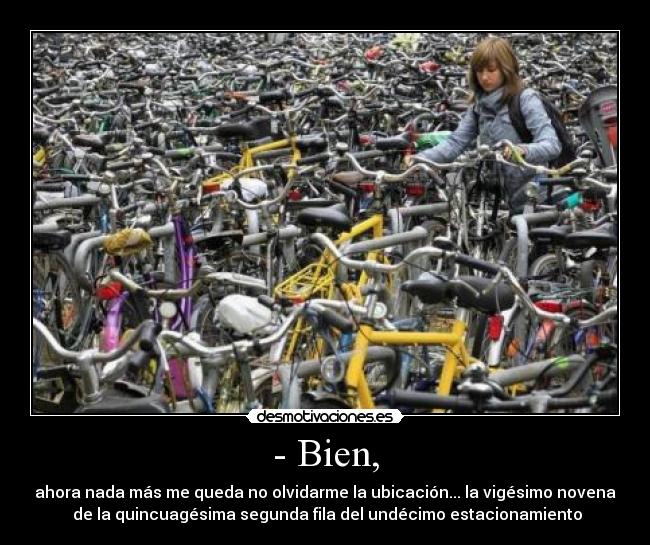 - Bien, - ahora nada más me queda no olvidarme la ubicación... la vigésimo novena
de la quincuagésima segunda fila del undécimo estacionamiento